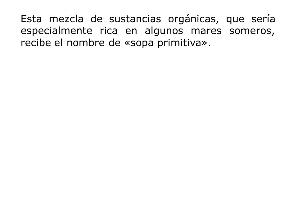Esta mezcla de sustancias orgánicas, que sería especialmente rica en algunos mares someros, recibe el nombre de «sopa primitiva».