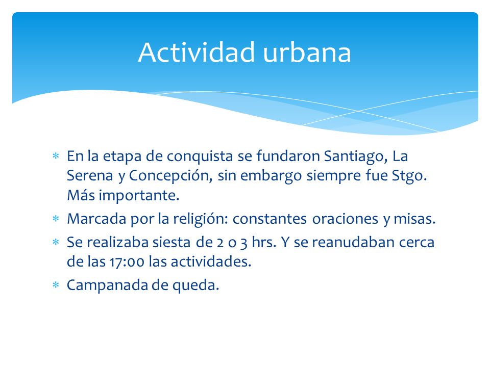 Actividad urbana En la etapa de conquista se fundaron Santiago, La Serena y Concepción, sin embargo siempre fue Stgo. Más importante.