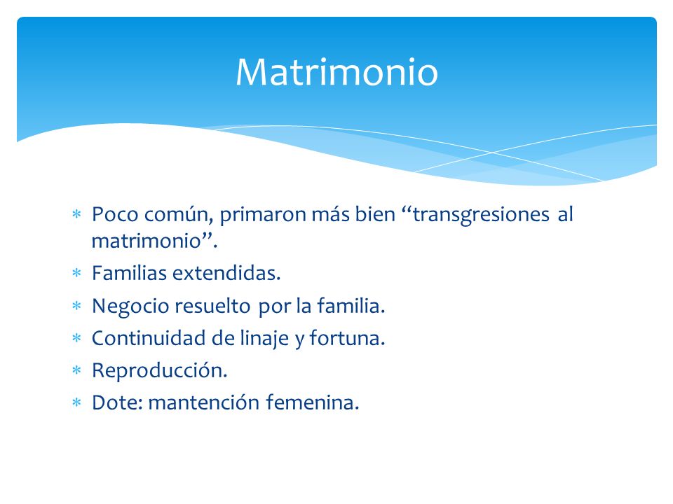 Matrimonio Poco común, primaron más bien transgresiones al matrimonio . Familias extendidas. Negocio resuelto por la familia.