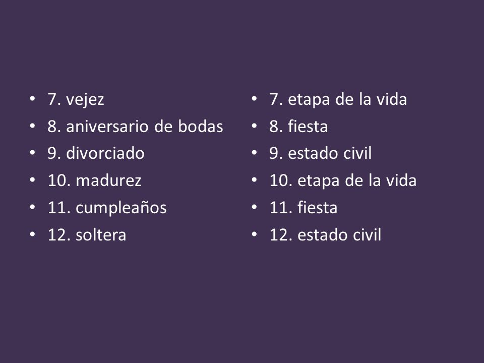 7. vejez 8. aniversario de bodas. 9. divorciado. 10. madurez. 11. cumpleaños. 12. soltera. 7. etapa de la vida.