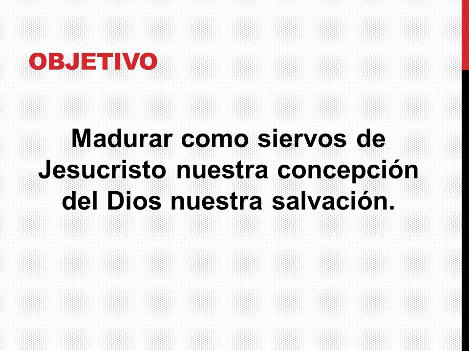Objetivo Madurar como siervos de Jesucristo nuestra concepción del Dios nuestra salvación.