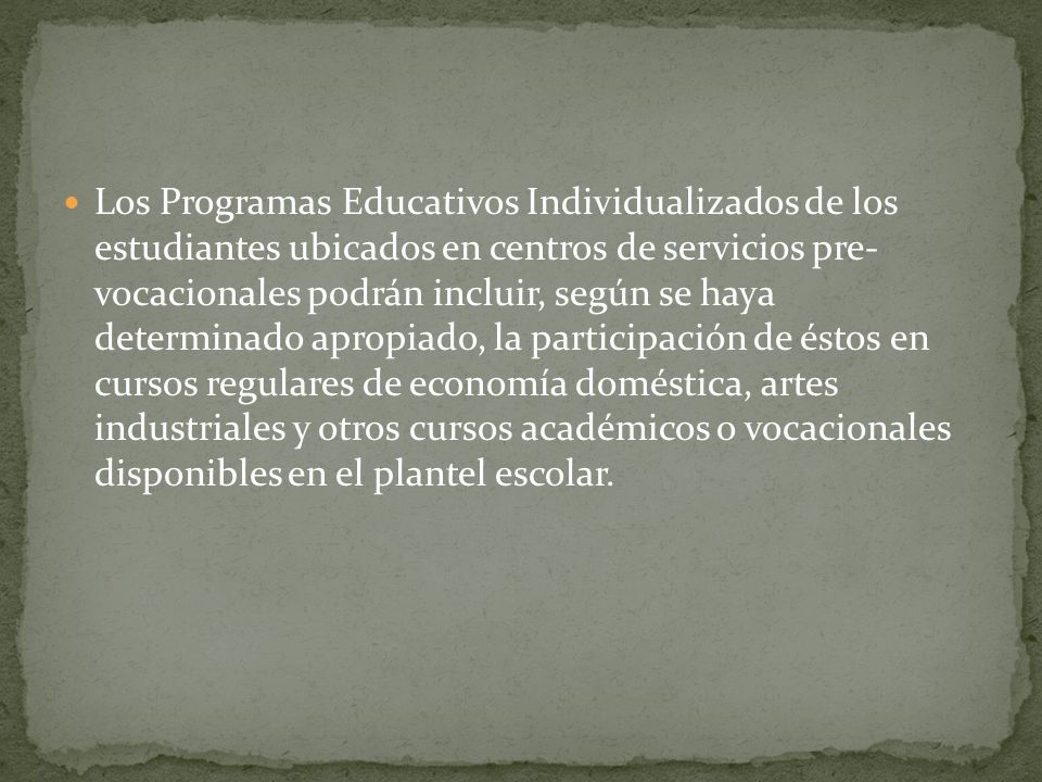 Los Programas Educativos Individualizados de los estudiantes ubicados en centros de servicios pre- vocacionales podrán incluir, según se haya determinado apropiado, la participación de éstos en cursos regulares de economía doméstica, artes industriales y otros cursos académicos o vocacionales disponibles en el plantel escolar.