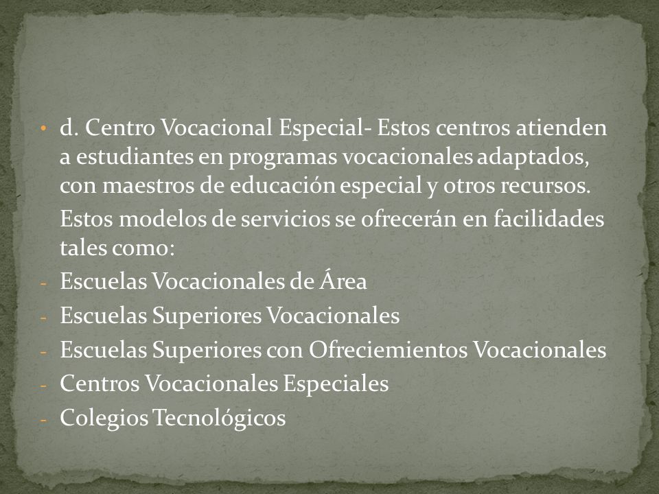 d. Centro Vocacional Especial- Estos centros atienden a estudiantes en programas vocacionales adaptados, con maestros de educación especial y otros recursos.