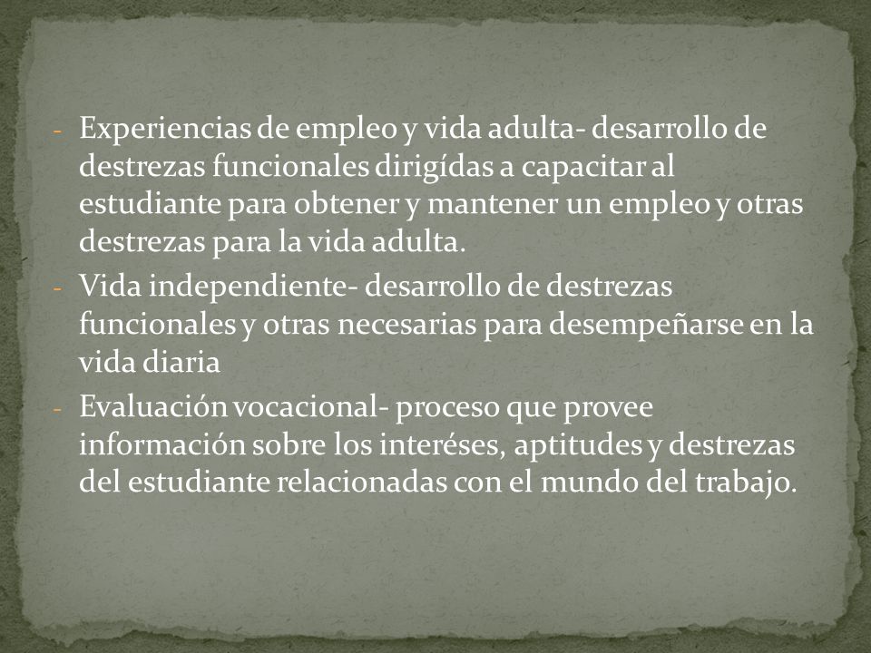 Experiencias de empleo y vida adulta- desarrollo de destrezas funcionales dirigídas a capacitar al estudiante para obtener y mantener un empleo y otras destrezas para la vida adulta.