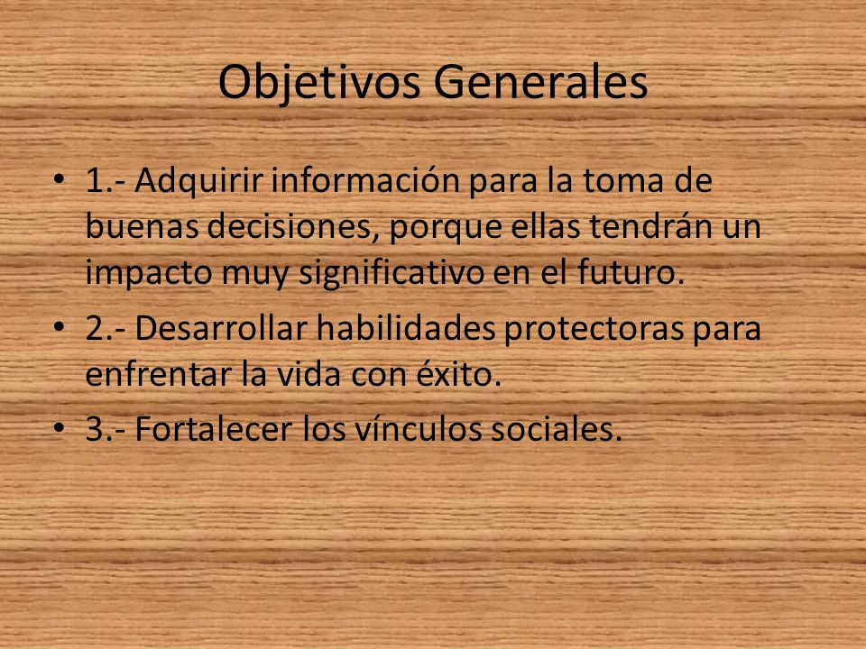 Objetivos Generales 1.- Adquirir información para la toma de buenas decisiones, porque ellas tendrán un impacto muy significativo en el futuro.