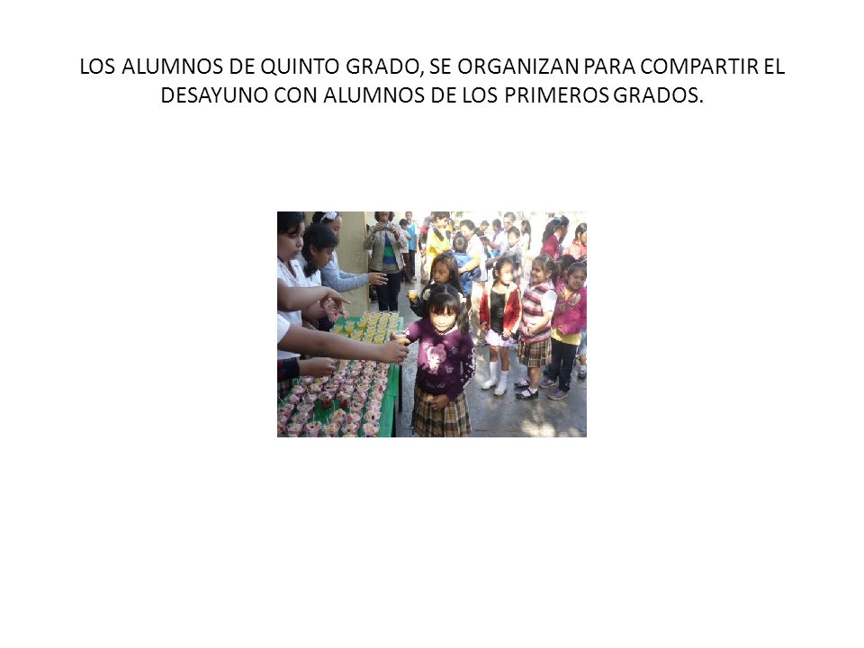 LOS ALUMNOS DE QUINTO GRADO, SE ORGANIZAN PARA COMPARTIR EL DESAYUNO CON ALUMNOS DE LOS PRIMEROS GRADOS.