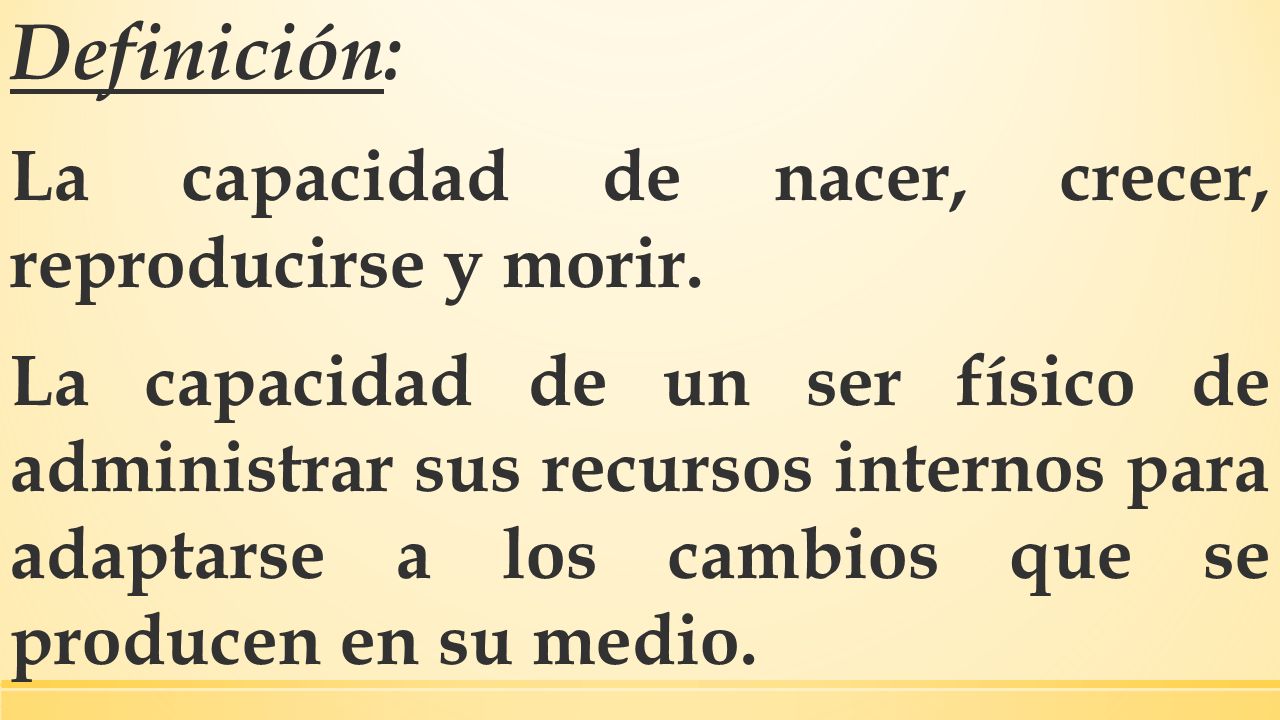 Definición: La capacidad de nacer, crecer, reproducirse y morir.