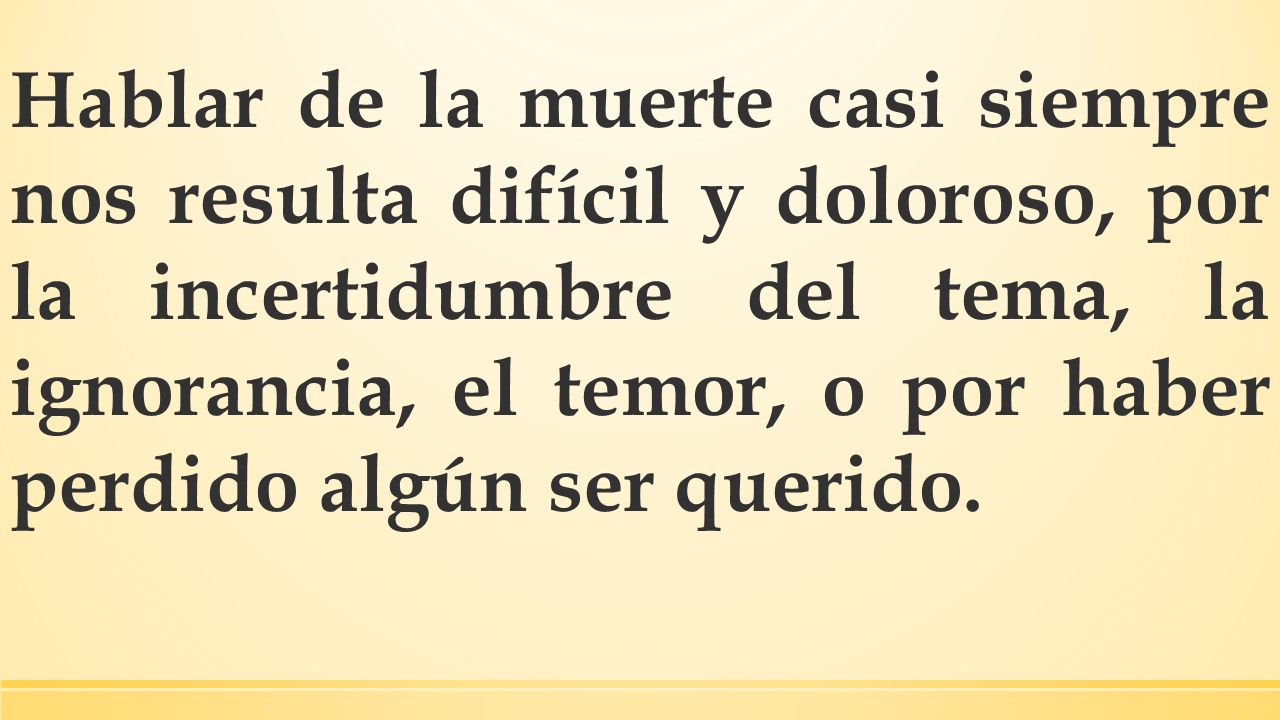 Hablar de la muerte casi siempre nos resulta difícil y doloroso, por la incertidumbre del tema, la ignorancia, el temor, o por haber perdido algún ser querido.