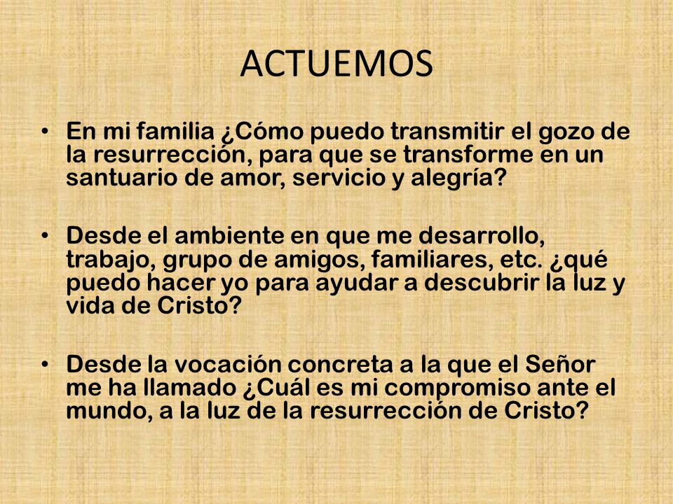 ACTUEMOS En mi familia ¿Cómo puedo transmitir el gozo de la resurrección, para que se transforme en un santuario de amor, servicio y alegría
