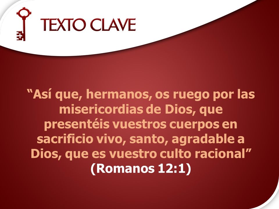 Así que, hermanos, os ruego por las misericordias de Dios, que presentéis vuestros cuerpos en sacrificio vivo, santo, agradable a Dios, que es vuestro culto racional (Romanos 12:1)