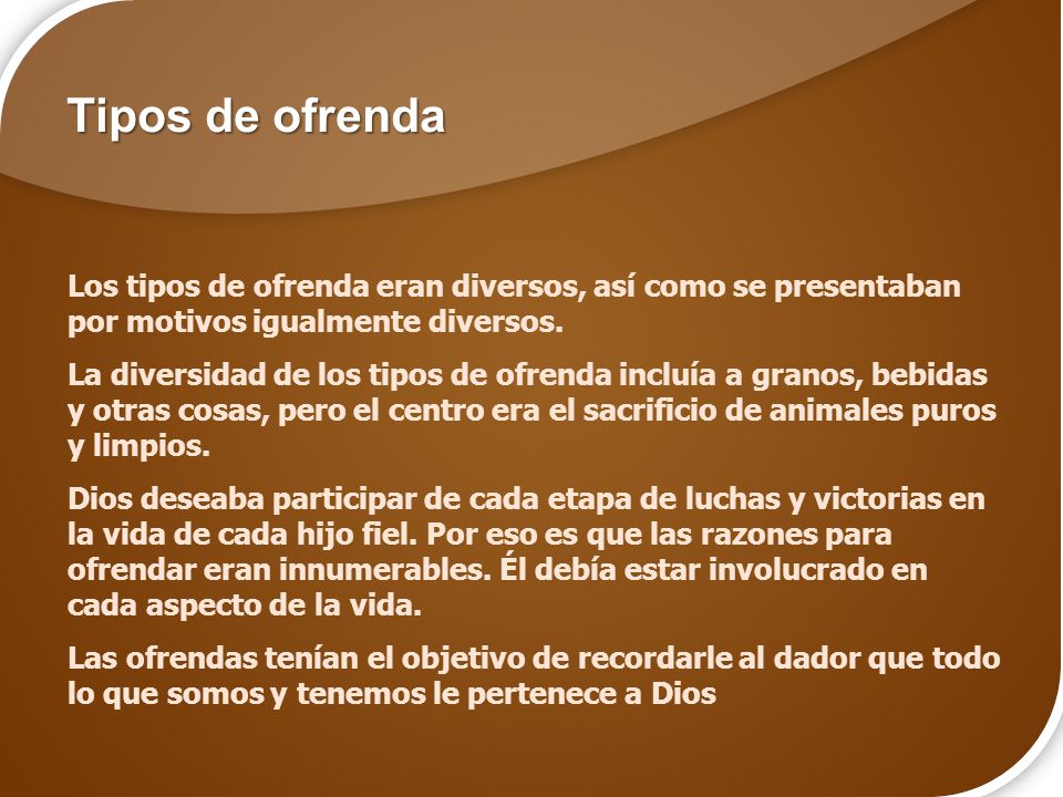 Tipos de ofrenda Los tipos de ofrenda eran diversos, así como se presentaban por motivos igualmente diversos.