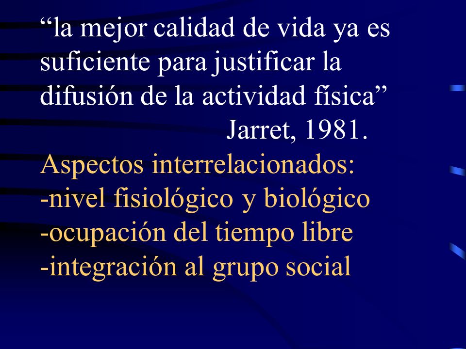 la mejor calidad de vida ya es suficiente para justificar la difusión de la actividad física Jarret, 1981.