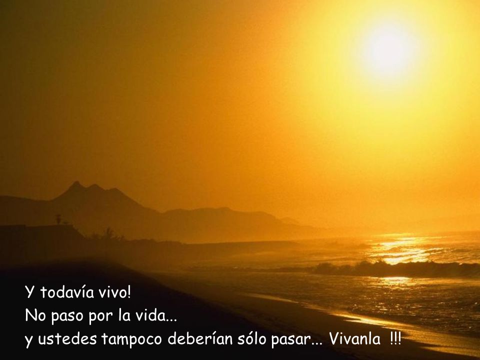 Y todavía vivo! No paso por la vida... y ustedes tampoco deberían sólo pasar... Vivanla !!!