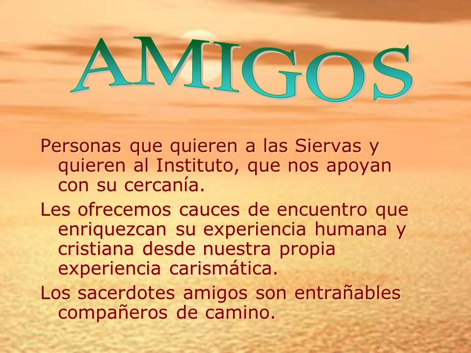 AMIGOS Personas que quieren a las Siervas y quieren al Instituto, que nos apoyan con su cercanía.