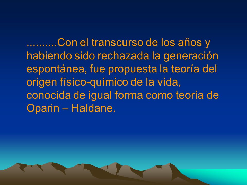 Con el transcurso de los años y habiendo sido rechazada la generación espontánea, fue propuesta la teoría del origen físico-químico de la vida, conocida de igual forma como teoría de Oparin – Haldane.