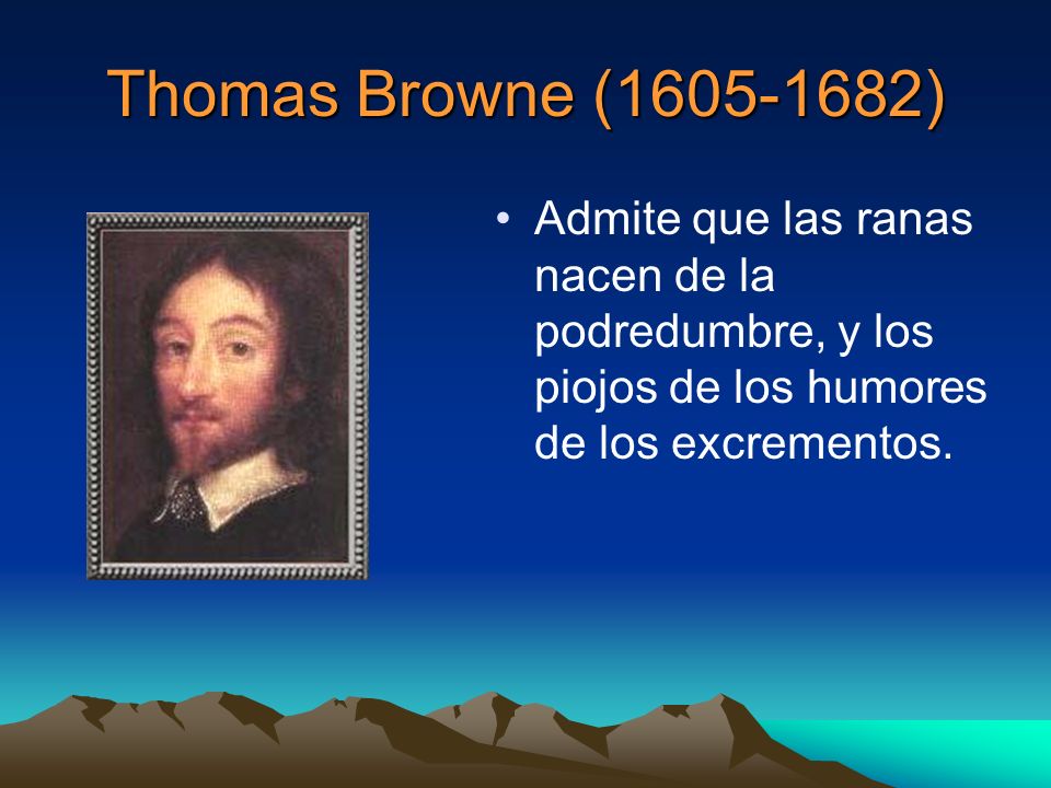 Thomas Browne ( ) Admite que las ranas nacen de la podredumbre, y los piojos de los humores de los excrementos.