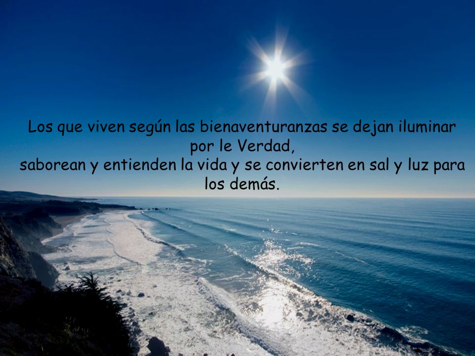 Los que viven según las bienaventuranzas se dejan iluminar por le Verdad, saborean y entienden la vida y se convierten en sal y luz para los demás.