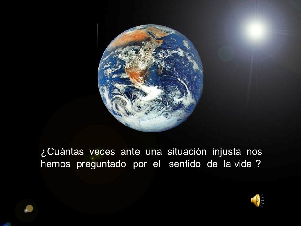 ¿Cuántas veces ante una situación injusta nos hemos preguntado por el sentido de la vida