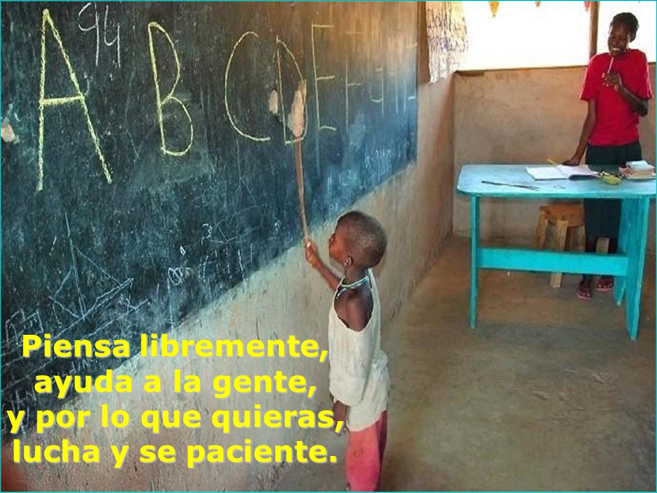 Piensa libremente, ayuda a la gente, y por lo que quieras, lucha y se paciente.