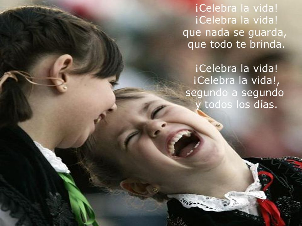 ¡Celebra la vida. que nada se guarda, que todo te brinda.