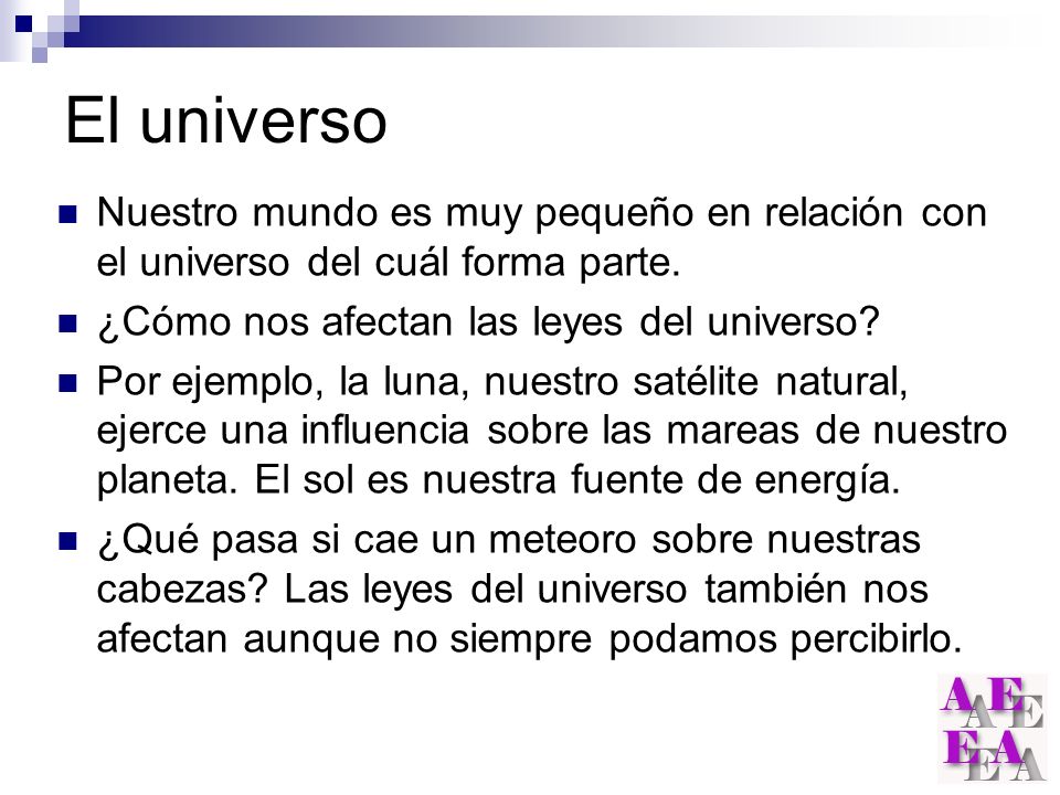 El universo Nuestro mundo es muy pequeño en relación con el universo del cuál forma parte. ¿Cómo nos afectan las leyes del universo