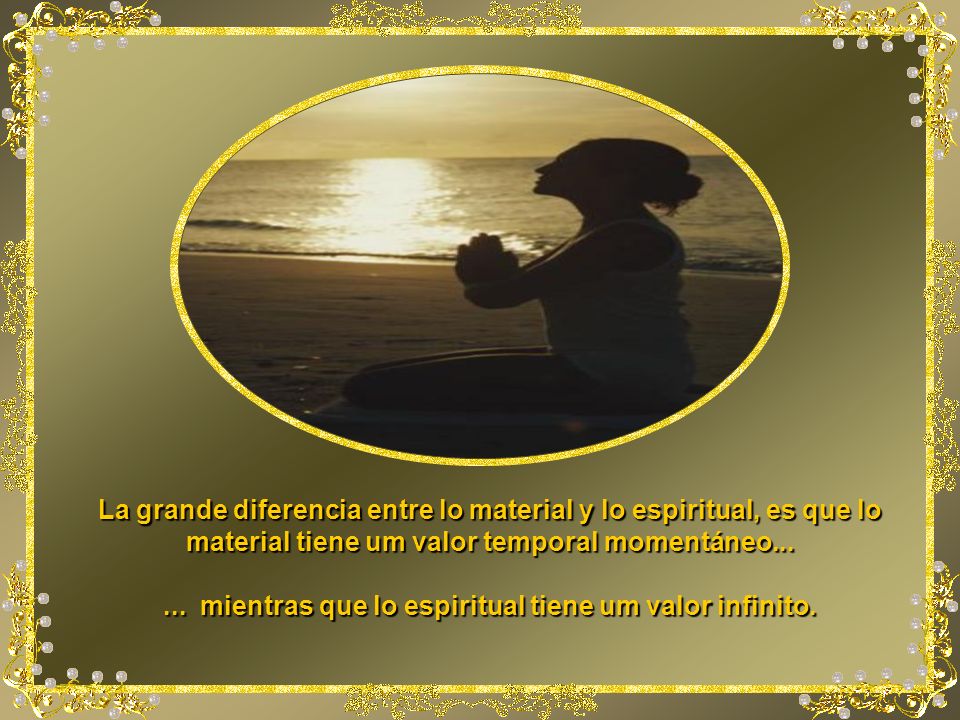 ... mientras que lo espiritual tiene um valor infinito.