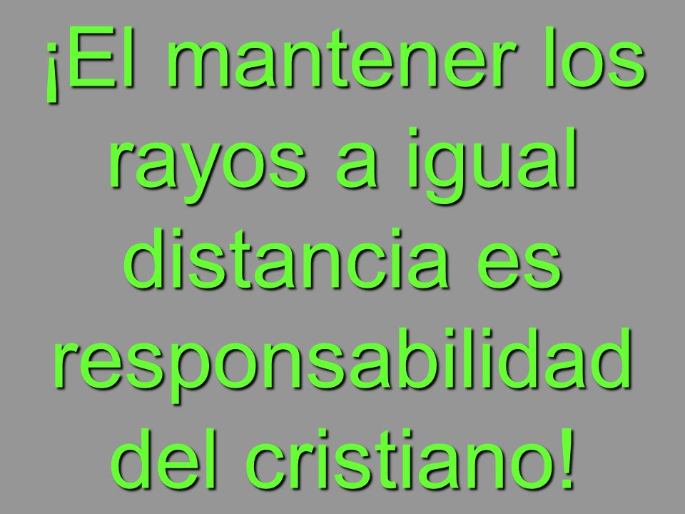 ¡El mantener los rayos a igual distancia es responsabilidad del cristiano!