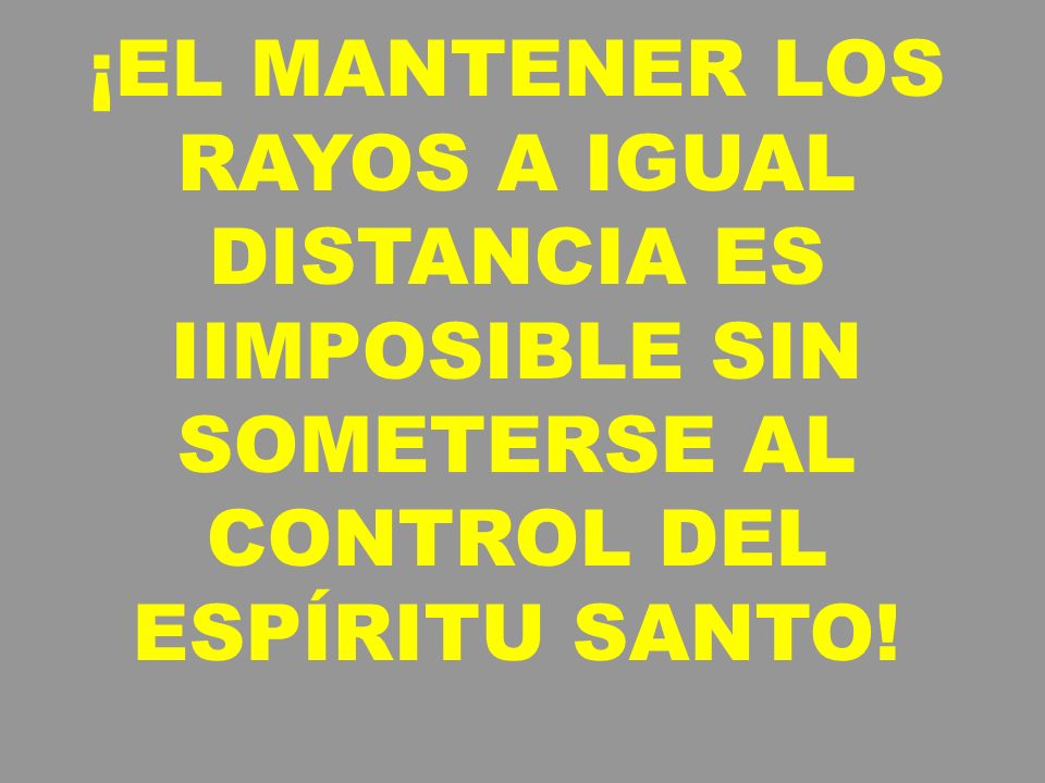 ¡EL MANTENER LOS RAYOS A IGUAL DISTANCIA ES IIMPOSIBLE SIN SOMETERSE AL CONTROL DEL ESPÍRITU SANTO!
