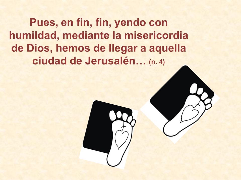 Pues, en fin, fin, yendo con humildad, mediante la misericordia de Dios, hemos de llegar a aquella ciudad de Jerusalén… (n.