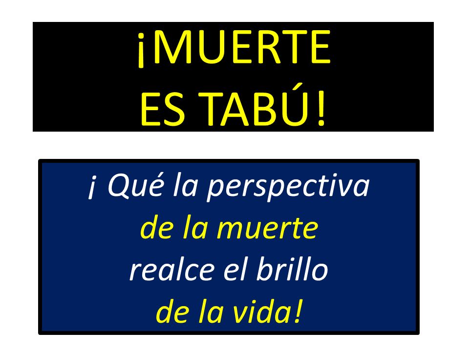 ¡ Qué la perspectiva de la muerte realce el brillo de la vida!