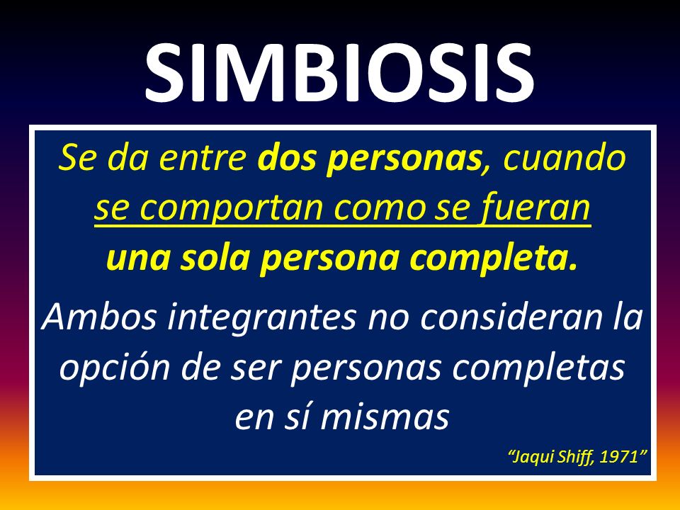 SIMBIOSIS Se da entre dos personas, cuando se comportan como se fueran una sola persona completa.