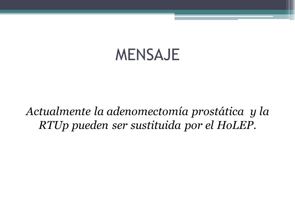 MENSAJE Actualmente la adenomectomía prostática y la RTUp pueden ser sustituida por el HoLEP.