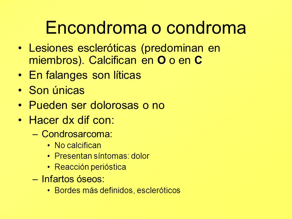 Encondroma o condroma Lesiones escleróticas (predominan en miembros). Calcifican en O o en C. En falanges son líticas.