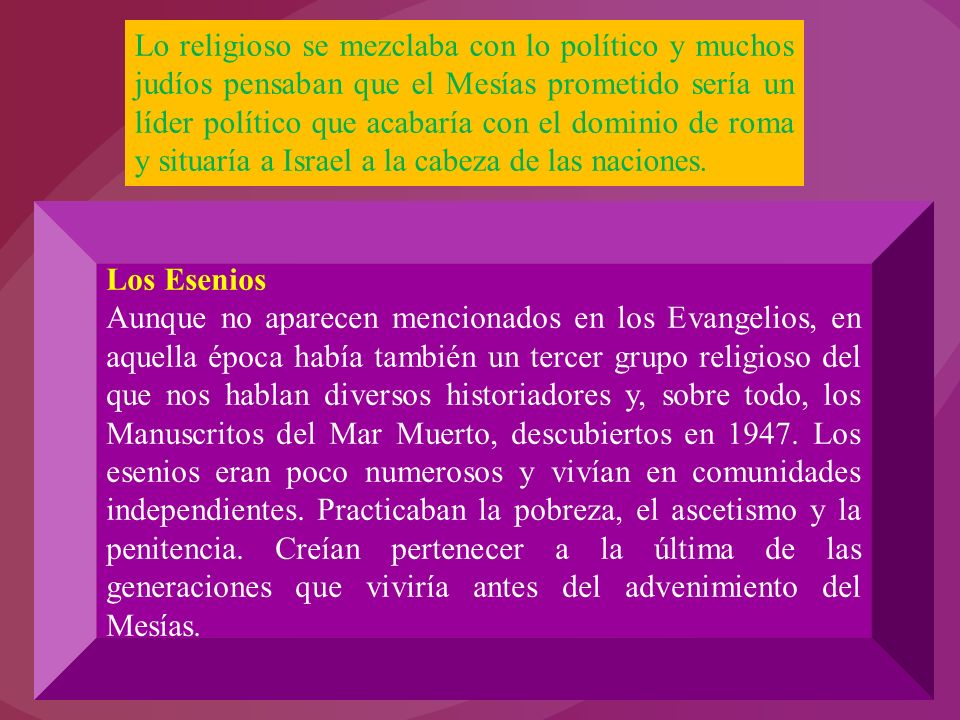 Lo religioso se mezclaba con lo político y muchos judíos pensaban que el Mesías prometido sería un líder político que acabaría con el dominio de roma y situaría a Israel a la cabeza de las naciones.