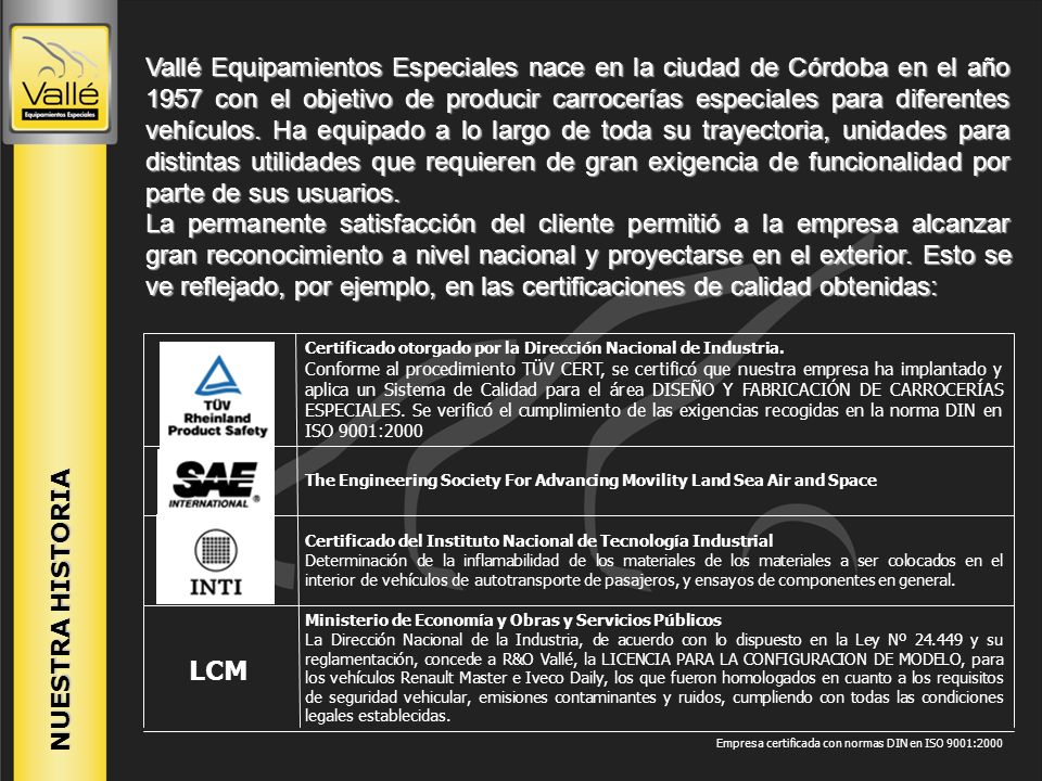 Vallé Equipamientos Especiales nace en la ciudad de Córdoba en el año 1957 con el objetivo de producir carrocerías especiales para diferentes vehículos. Ha equipado a lo largo de toda su trayectoria, unidades para distintas utilidades que requieren de gran exigencia de funcionalidad por parte de sus usuarios.