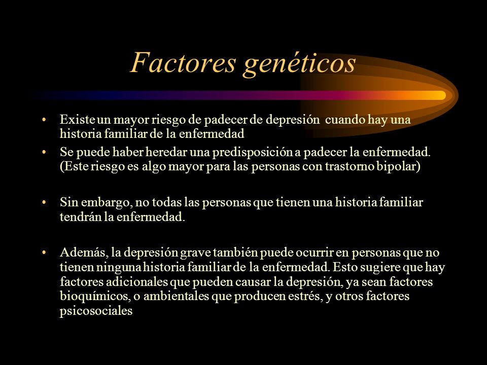 Factores genéticos Existe un mayor riesgo de padecer de depresión cuando hay una historia familiar de la enfermedad.