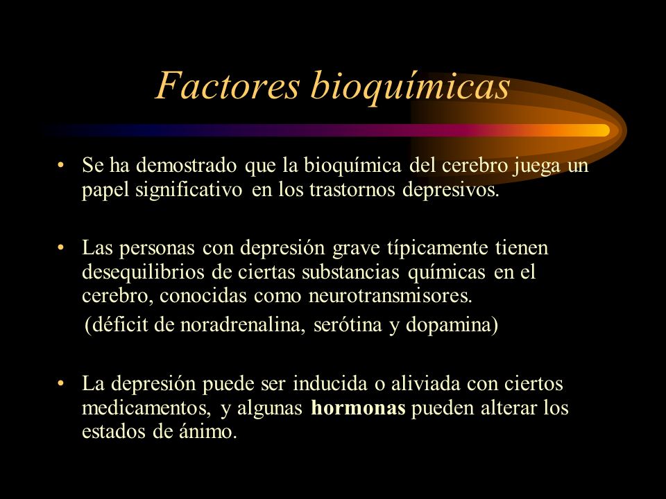 Factores bioquímicas Se ha demostrado que la bioquímica del cerebro juega un papel significativo en los trastornos depresivos.