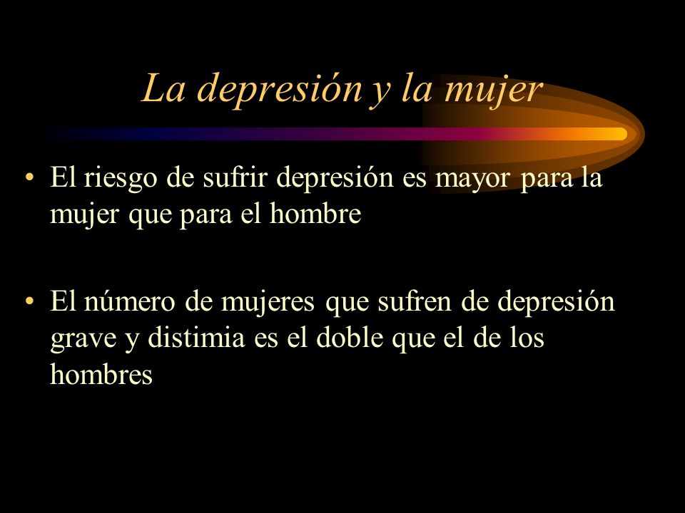 La depresión y la mujer El riesgo de sufrir depresión es mayor para la mujer que para el hombre.