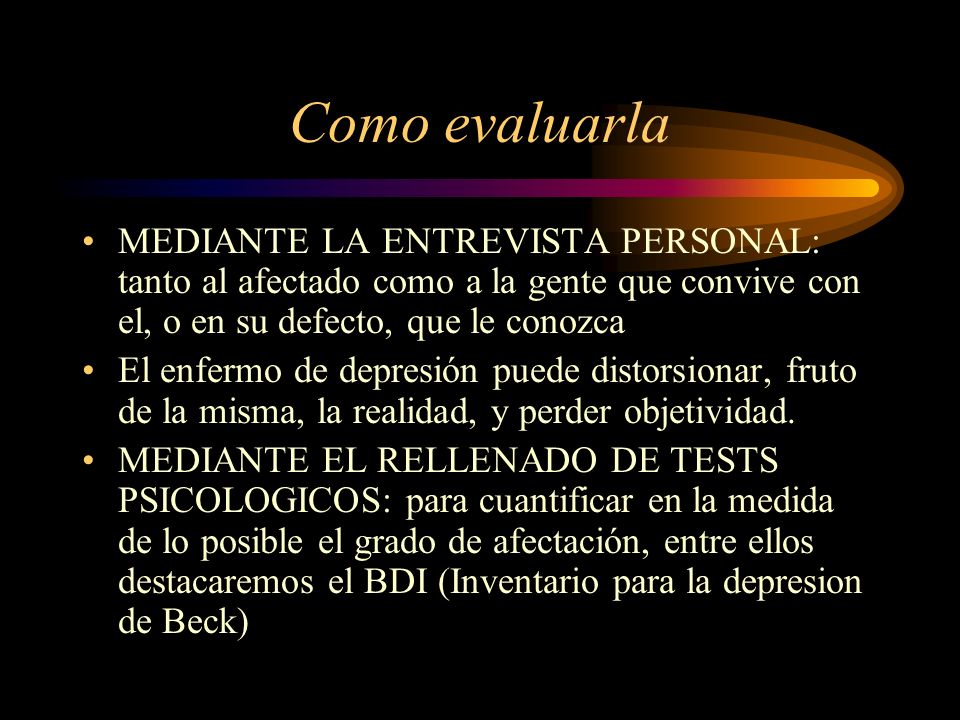 Como evaluarla MEDIANTE LA ENTREVISTA PERSONAL: tanto al afectado como a la gente que convive con el, o en su defecto, que le conozca.