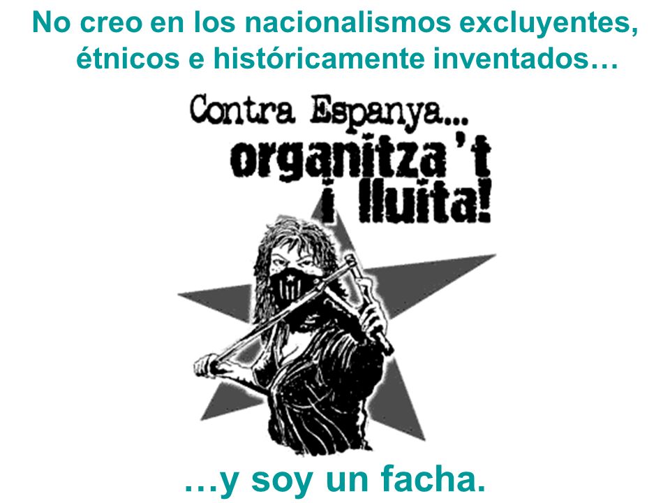 No creo en los nacionalismos excluyentes, étnicos e históricamente inventados…