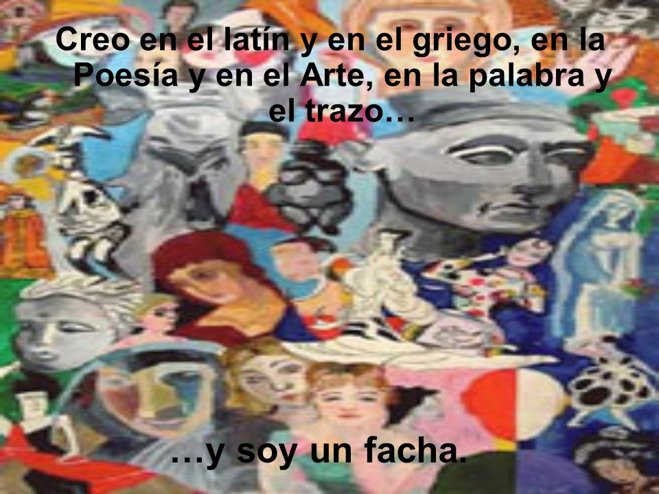 Creo en el latín y en el griego, en la Poesía y en el Arte, en la palabra y el trazo…