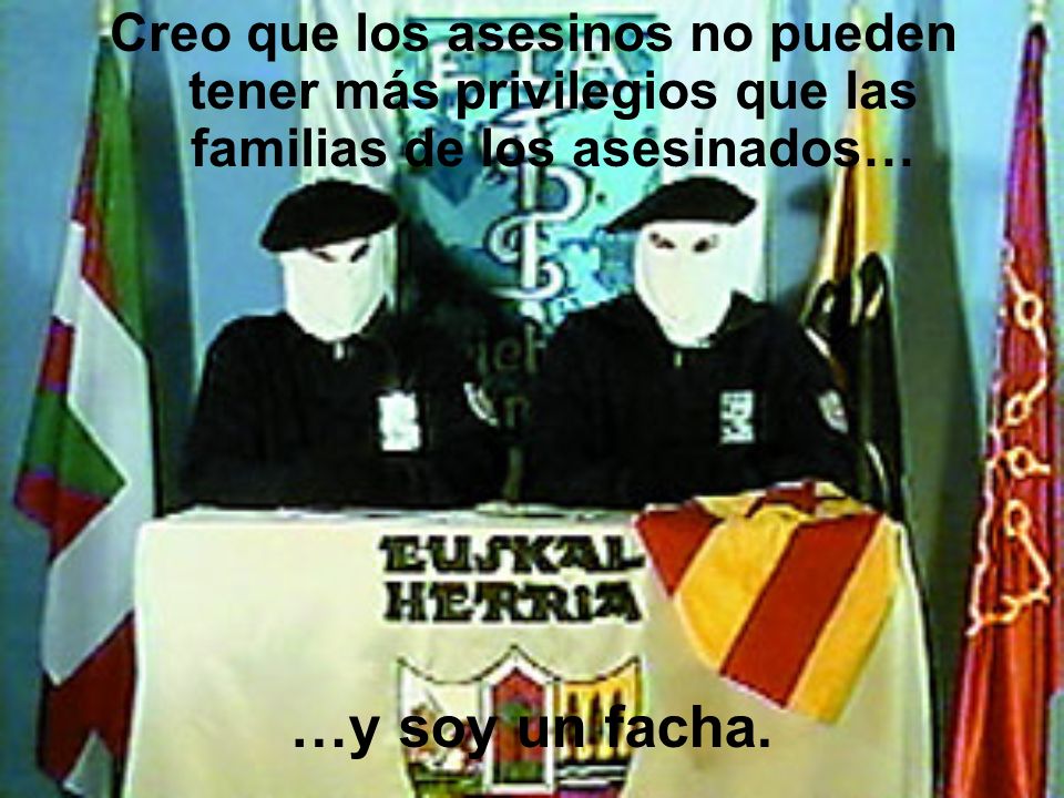 Creo que los asesinos no pueden tener más privilegios que las familias de los asesinados…