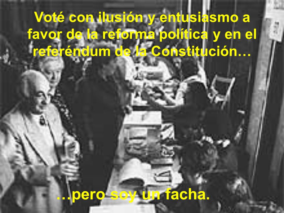 Voté con ilusión y entusiasmo a favor de la reforma política y en el referéndum de la Constitución…