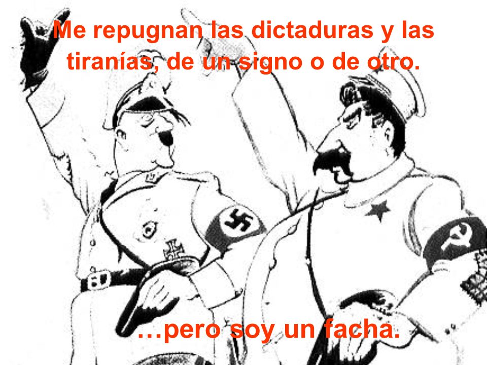 Me repugnan las dictaduras y las tiranías, de un signo o de otro.