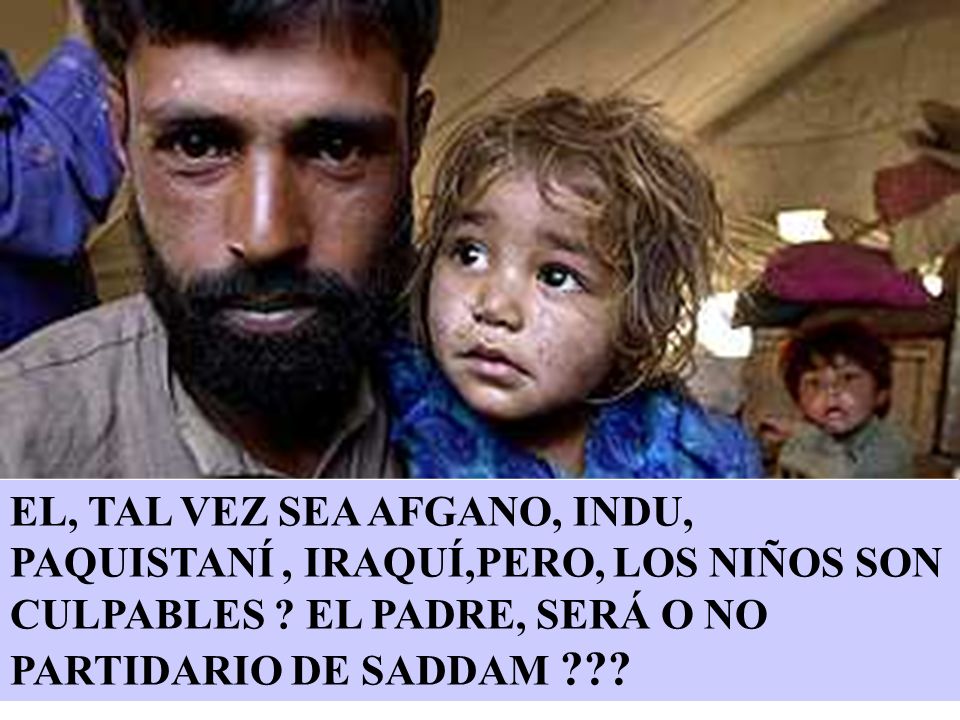EL, TAL VEZ SEA AFGANO, INDU, PAQUISTANÍ , IRAQUÍ,PERO, LOS NIÑOS SON CULPABLES .