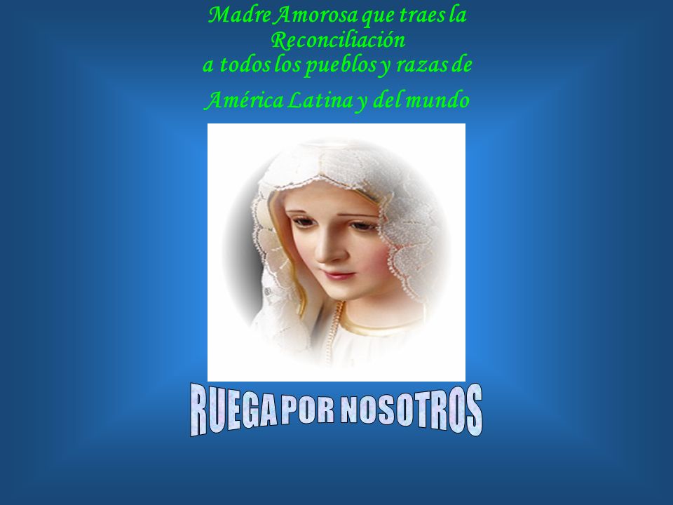 Madre Amorosa que traes la Reconciliación a todos los pueblos y razas de América Latina y del mundo