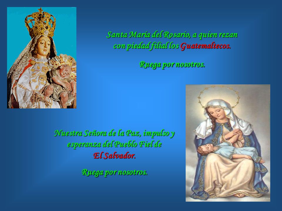 Santa María del Rosario, a quien rezan con piedad filial los Guatemaltecos. Ruega por nosotros.