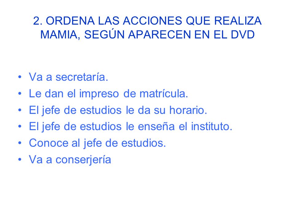 2. ORDENA LAS ACCIONES QUE REALIZA MAMIA, SEGÚN APARECEN EN EL DVD
