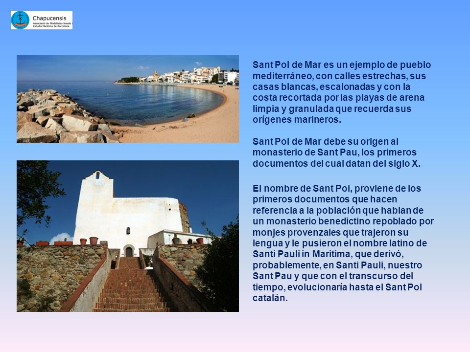Sant Pol de Mar es un ejemplo de pueblo mediterráneo, con calles estrechas, sus casas blancas, escalonadas y con la costa recortada por las playas de arena limpia y granulada que recuerda sus orígenes marineros.