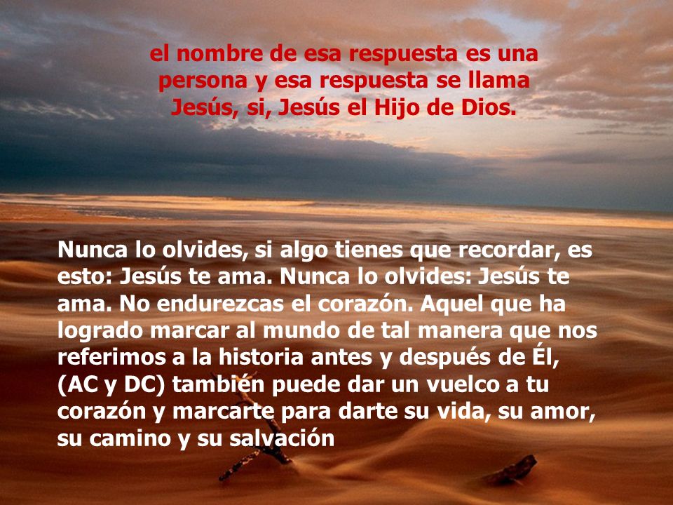 el nombre de esa respuesta es una persona y esa respuesta se llama Jesús, si, Jesús el Hijo de Dios.